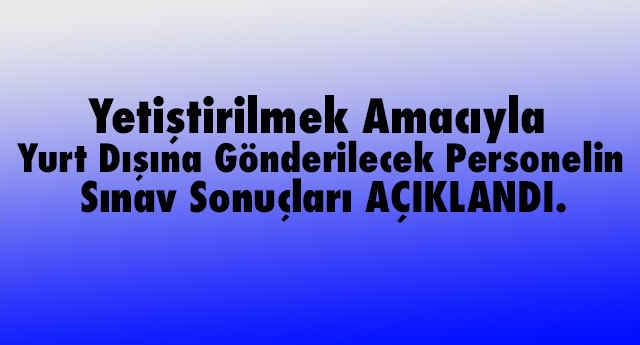 Yurt Dışına Gönderilecek Personelin Sınav Sonuçları Açıklandı