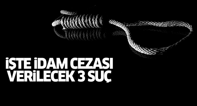 İdam cezası bu üç suçu kapsayacak
