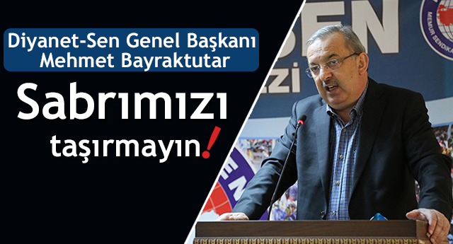 Diyanet-Sen Genel Başkanı Mehmet Bayraktutar;Sabrımızı taşırmayın!