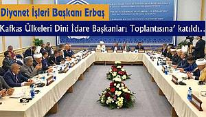 Başkan Erbaş,Kafkas Ülkeleri Dini İdare Başkanları Toplantısına’ katıldı…