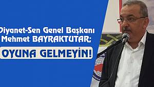 Genel Başkan BAYRAKTUTAR; Oyuna Gelmeyin