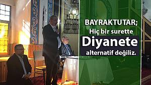 BAYRAKTUTAR;Hiç bir surette Diyanete alternatif değiliz.