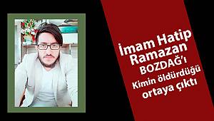 İmam Hatip Ramazan BOZDAĞ'ı kimin öldürdüğü belli oldu.