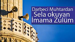 Darbeci muhtardan sela okuyan imama zulüm