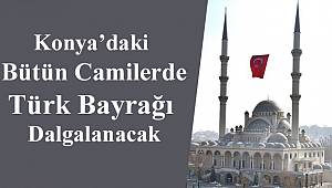 Konya'daki Bütün Camilerde Türk Bayrağı Dalgalanacak