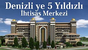 Denizli ye 5 Yıldızlı İhtisas Merkezi