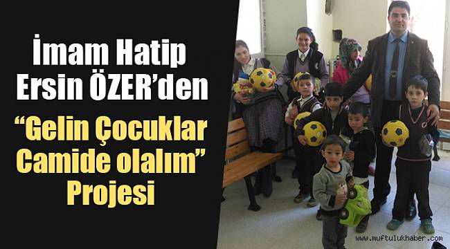 İmam Hatip ÖZER den"Gelin Çocuklar Camide Olalım"projesi