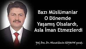 Bazı Müslümanlar O Dönemde Yaşamış Olsalardı, Asla İman Etmezlerdi