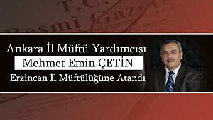 Mehmet Emin ÇETİN Erzincan İl Müftülüğüne Atandı