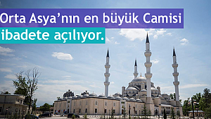 Orta Asya’nın en büyük camisi ibadete açılıyor.