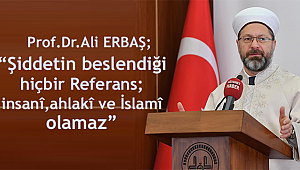 ERBAŞ;“Şiddetin beslendiği hiçbir referans; insanî, ahlakî ve İslamî olamaz”