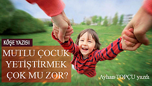 MUTLU ÇOCUK YETİŞTİRMEK ÇOK MU ZOR?