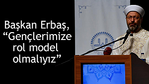 Başkan Erbaş, “Gençlerimize rol model olmalıyız”