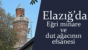 Elazığda eğri minare ve dut ağacının efsanesi