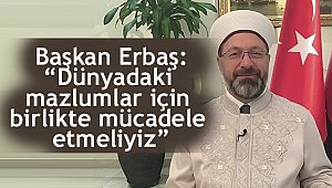 Erbaş: “Dünyadaki mazlumlar için birlikte mücadele etmeliyiz