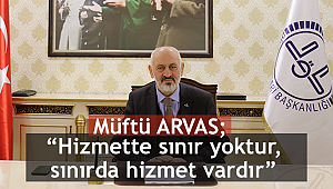 Müftü ARVAS;“Hizmette sınır yoktur, sınırda hizmet vardır” 