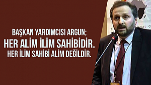 Argun; Her alim ilim sahibidir. Her ilim sahibi alim değildir”