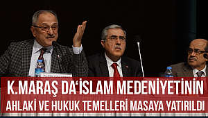 K.Maraş daİslam Medeniyetinin Ahlaki ve Hukuk Temelleri’ masaya yatırıldı.