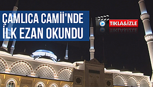 Çamlıca Camii'nde ilk ezan okundu