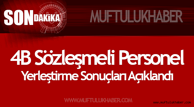 4B Sözleşmeli Personel Yerleştirme Sonuçları Açıklandı