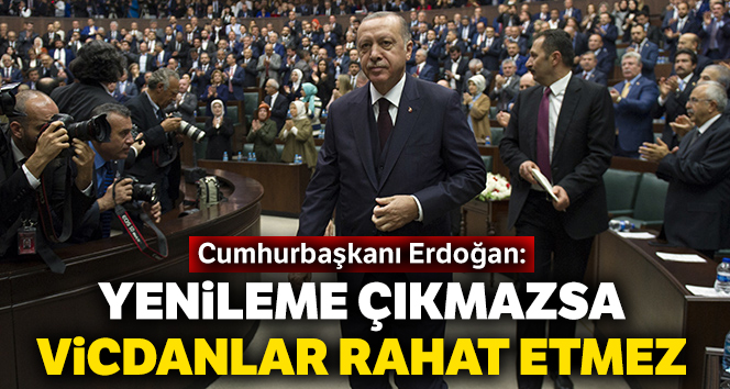 Cumhurbaşkanı Erdoğan: Yenileme çıkmazsa vicdanlar rahat etmez