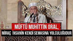Müftü ORAL;Miraç insanın kendi semasına yolculuğudur