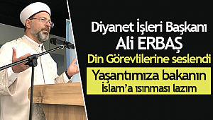 ERBAŞ“Yaşantımıza bakanın İslam’a ısınması lazım”