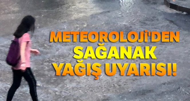Meteoroloji'den sağanak yağış uyarısı