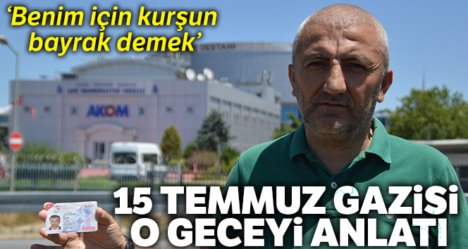 15 Temmuz Gazisi Musa İlhan, o geceyi anlattı