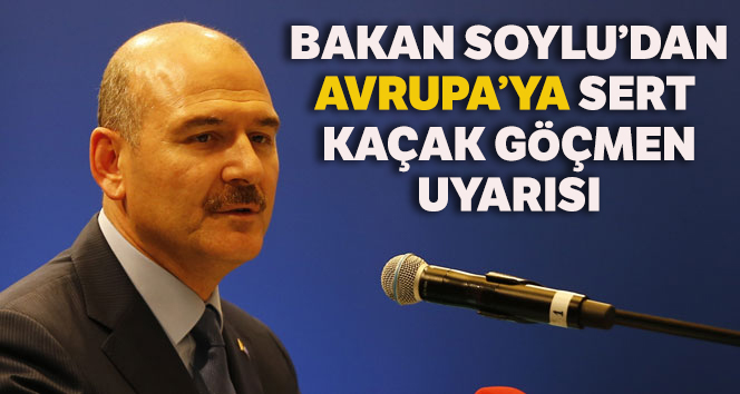 Bakan Soylu’dan Avrupa’ya kaçak göçmen uyarısı