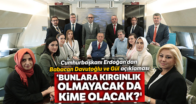 Cumhurbaşkanı Erdoğan: '(Babacan, Davutoğlu, Gül) Bunlara kırgınlık olmayacak da kime olacak?'