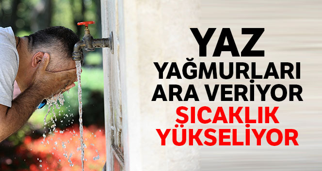 Yaz yağmurları ara veriyor, sıcaklık yükseliyor