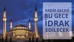 Bugün Kadir Gecesi'ni idrak edeceğiz