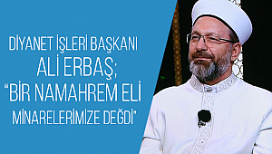 Erbaş, “Bir namahrem eli minarelerimize değdi”