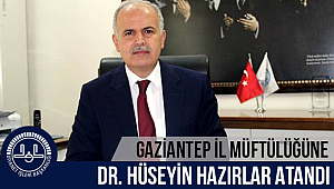Gaziantep İl Müftülüğüne, Dr. Hüseyin HAZIRLAR, atandı