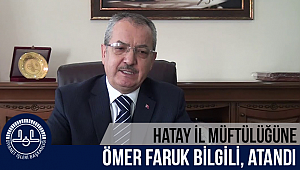 Hatay İl Müftülüğüne, Ömer Faruk BİLGİLİ, atandı