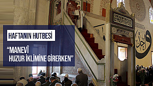 Cuma Hutbesi: “Manevî Huzur İklimine Girerken”