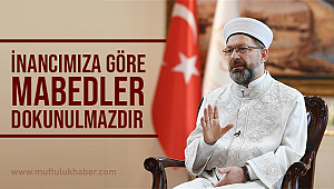“İnancımıza göre mabedler dokunulmazdır”