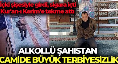 Camiye içki şişesiyle girdi, sigara içti, Kur'an-ı Kerim’e tekme attı