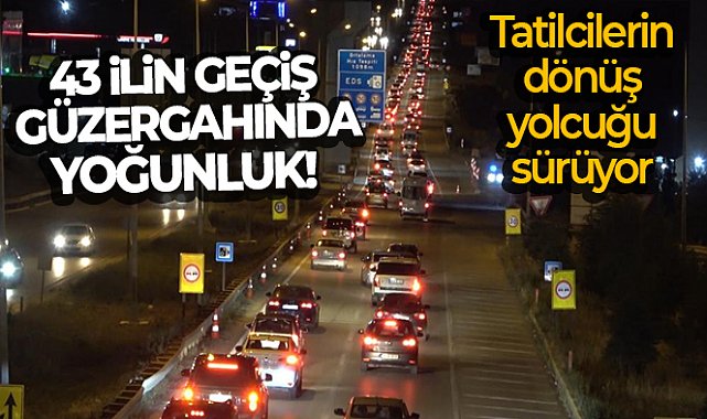 43 ilin geçiş güzergahında yoğunluk: Tatilcilerin dönüş yolcuğu sürüyor