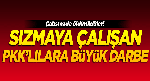 Sızmaya çalışan PKK'lılara büyük darbe