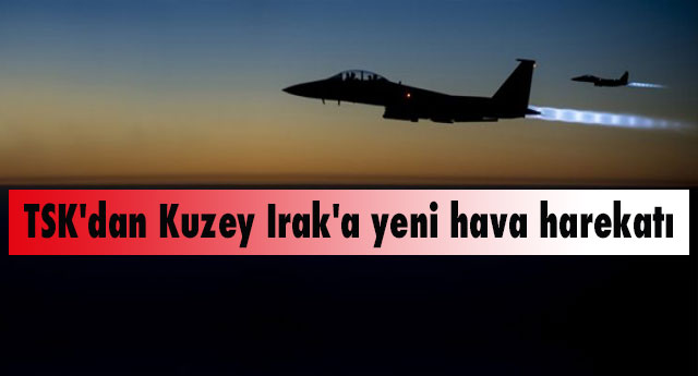 TSK'dan Kuzey Irak'a yeni hava harekatı