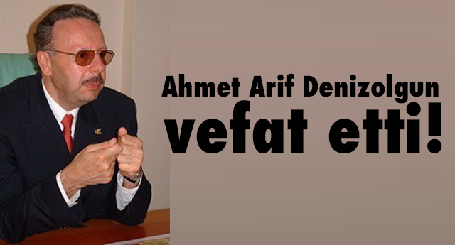 Ahmet Arif Denizolgun vefat etti!