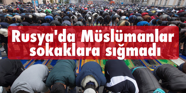 Rusya'da Müslümanlar sokaklara sığmadı