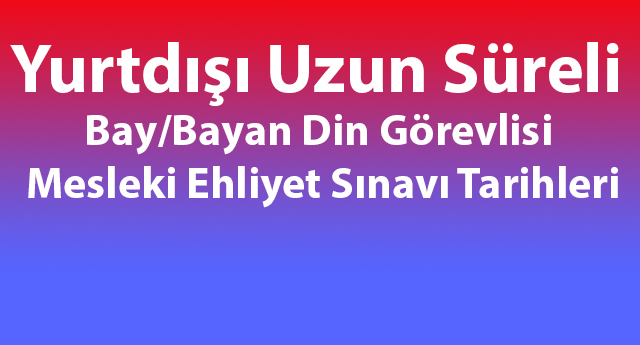 Yurtdışı Uzun Süreli Bay/Bayan Din Görevlisi  Sınavı Tarihleri