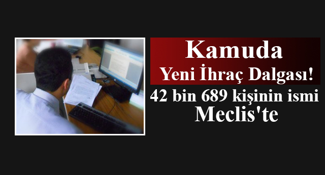 Kamuda yeni ihraç dalgası! 42 bin 689 kişinin ismi Meclis'te