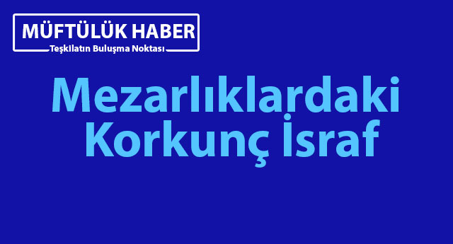 Mezarlıklardaki Korkunç İsraf