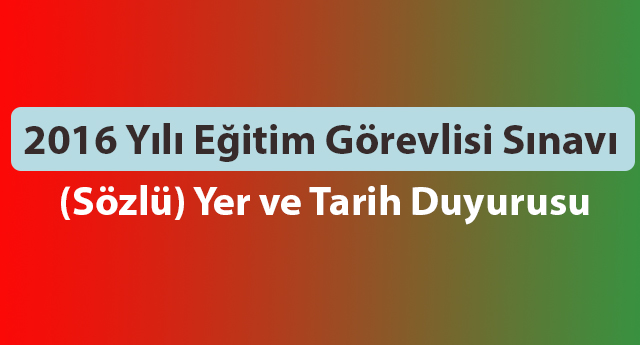 2016 Yılı Eğitim Görevlisi Sınavı (Sözlü) Yer ve Tarih Duyurusu