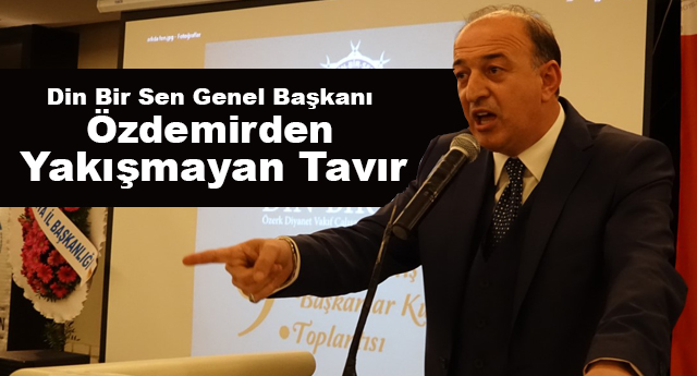 Din Bir Sen Genel Başkanı Özdemirden Yakışmayan Tavır