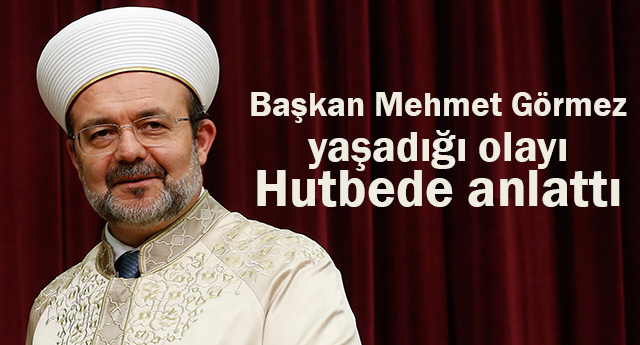 Başkan Görmez yaşadığı olayı hutbede anlattı